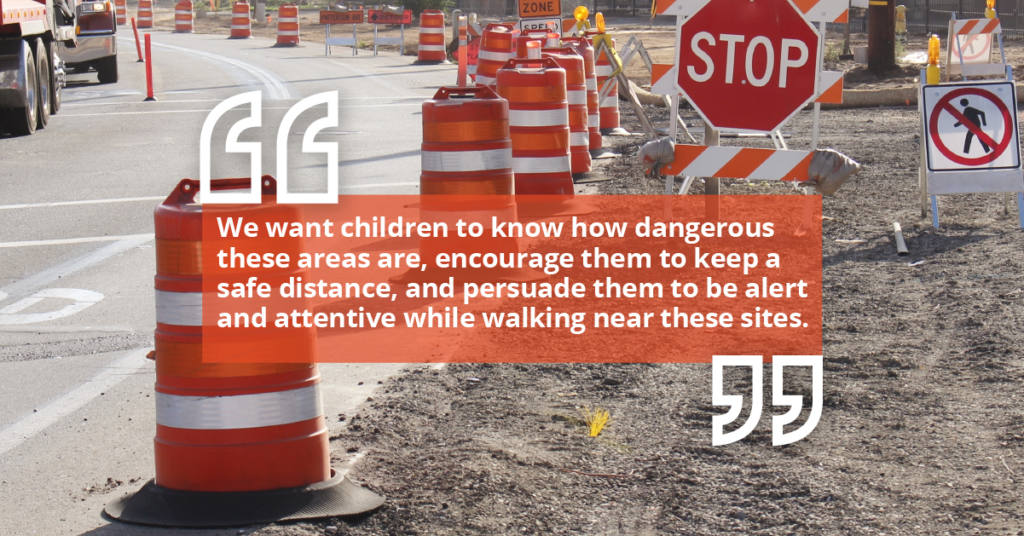We want our children to know how dangerous construction sites are and encourage them to keep a safe distance.